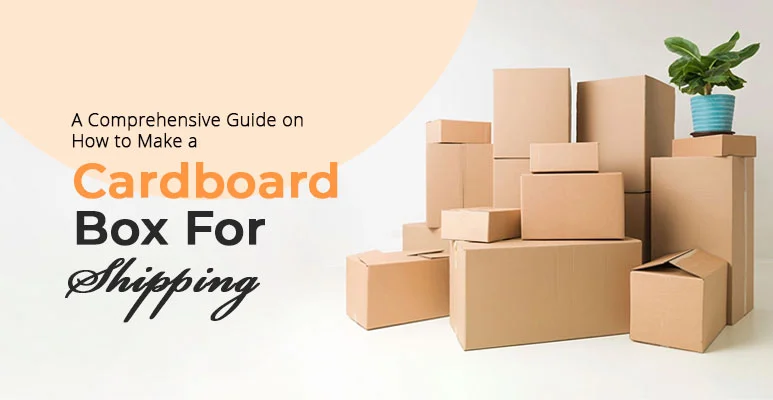 a-comprehensive-guide-on-how-to-make-a-cardboard-box-for-shipping